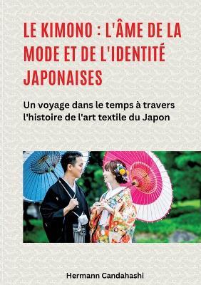 Le kimono: l'âme de la mode et de l'identité japonaises: Un voyage dans le temps à travers l'histoire de l'art textile du Japon - Hermann Candahashi - cover