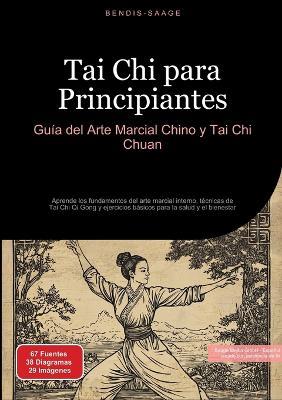 Tai Chi para Principiantes: Guía del Arte Marcial Chino y Tai Chi Chuan: Aprende los fundamentos del arte marcial interno, técnicas de Tai Chi Qi Gong y ejercicios básicos para la salud y el bienestar - Bendis A I Saage - Español - cover