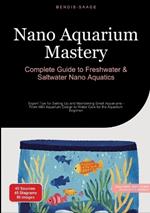 Nano Aquarium Mastery: Complete Guide to Freshwater & Saltwater Nano Aquatics: Expert Tips for Setting Up and Maintaining Small Aquariums - From Mini Aquarium Design to Water Care for the Aquarium Beginner