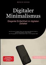 Digitaler Minimalismus: Elegante Einfachheit im digitalen Zeitalter: Wie Sie durch Digital Detox und reduzierte Bildschirmzeit zu einem bewussteren Leben finden - Der Praxisguide für minimalistisch leben in der digitalen Welt