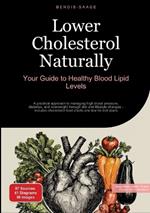 Lower Cholesterol Naturally: Your Guide to Healthy Blood Lipid Levels: A practical approach to managing high blood pressure, diabetes, and overweight through diet and lifestyle changes - includes cholesterol food charts and low-fat diet plans