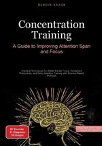 Concentration Training: A Guide to Improving Attention Span and Focus: Practical Techniques for Better Mental Focus, Workplace Productivity, and Daily Attention Training with Science-Based Methods
