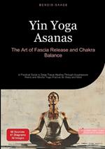 Yin Yoga Asanas: The Art of Fascia Release and Chakra Balance: A Practical Guide to Deep Tissue Healing Through Acupressure Points and Mindful Yoga Practice for Body and Mind