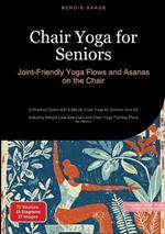 Chair Yoga for Seniors: Joint-Friendly Yoga Flows and Asanas on the Chair: A Practical Guide with 5-Minute Chair Yoga for Seniors Over 60 - Including Weight Loss Exercises and Chair Yoga Training Plans for Home