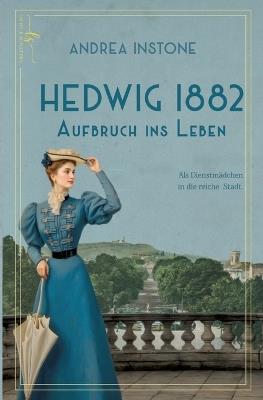 Hedwig 1882 - Aufbruch ins Leben: Ein Dienstmädchen im Kaiserreich - Andrea Instone - cover
