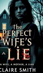 The Perfect Wife's Lie: A wife, A mother, A liar