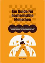 Hochsensibilität leben: Wie du deine besondere Gabe erkennst, annimmst und im Alltag kraftvoll nutzt – Ein Guide für hochsensible Menschen