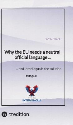 Why the EU needs a neutral official language ...: ... and Interlingua is the solution - Sven Frank - cover