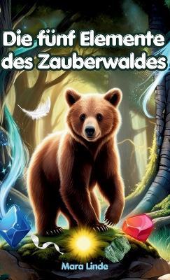 Die fünf Elemente des Zauberwaldes: Kinderbuch ab 7 Jahre: Ein fesselndes Kinderbuch über Magie, Abenteuer und die geheimnisvollen Kräfte der Natur. - Mara Linde - cover
