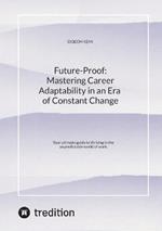 Future-Proof: Mastering Career Adaptability in an Era of Constant Change: Your ultimate guide to thriving in the unpredictable world of work.