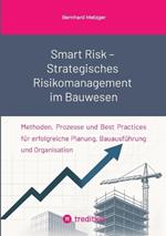 Smart Risk - Strategisches Risikomanagement im Bauwesen: Methoden, Prozesse und Best Practices für erfolgreiche Planung, Bauausführung und Organisation