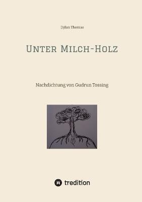 Unter Milch-Holz: Nachdichtung von Gudrun Tossing (mit englischem Originaltext) - Dylan Thomas - cover