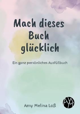 Mach dieses Buch glücklich: Ein ganz persönliches Ausfüllbuch - Amy Melina Loß - cover