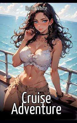 Cruise Adventure: Hentai & Manga Illustrated Erotic Short Stories - A Steamy Collection of Hardcore, Naughty, and Dirty Fantasies - Emily White - cover