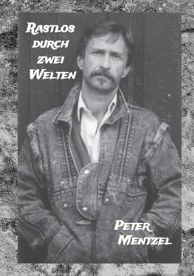 Rastlos durch zwei Welten: Eine episodische Zeitreise durch zweimal 35 Jahre gelebtes Deutschland - Peter Mentzel - cover