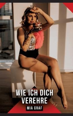 Wie ich dich verehre: Erotische Kurzgeschichten für Sie und Ihn: Sammelband expliziter, unzensierter Lust, ab 18 - Mia Graf - cover