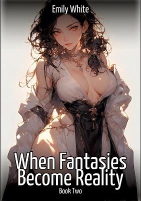 When Fantasies Become Reality - Book Two: Hentai & Manga Illustrated Erotic Short Stories - A Steamy Collection of Hardcore, Naughty, and Dirty Sexual Fantasies - Emily White - cover