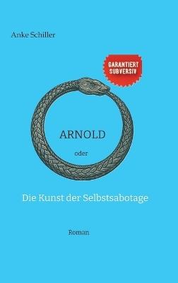 Arnold: oder Die Kunst der Selbstsabotage - Anke Schiller - cover