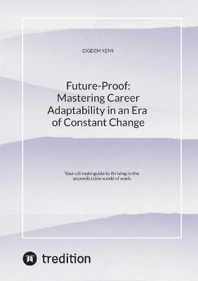 Future-Proof: Mastering Career Adaptability in an Era of Constant Change: Your ultimate guide to thriving in the unpredictable world of work. - Cigdem Kemi - cover
