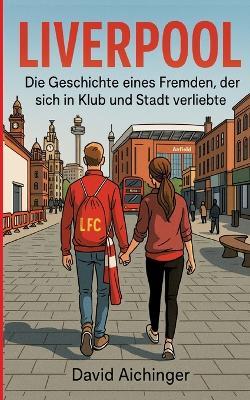 Liverpool: Die Geschichte eines Fremden, der sich in Klub und Stadt verliebte - David Aichinger - cover