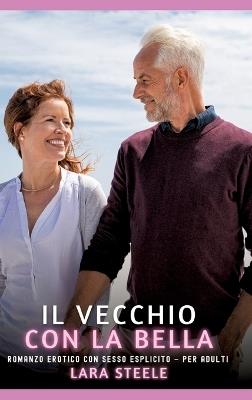 Il Vecchio con la Bella: Romanzo Erotico con Sesso Esplicito - per Adulti - Lara Steele - cover