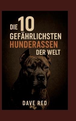 Die 10 "gefährlichsten" Hunderassen der Welt: (inkl. Herkunft, Haltung, Reinrassigkeit, Unterhalt, Anschaffungsregeln - Stand:2025, globaler Vergleich) - Dave Red - cover
