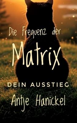 Die Frequenz der Matrix - Dein Ausstieg: Zurück zu Freiheit, Fülle, Selbstheilung und inneren Frieden - Kostenfreier 5 Wochen Onlinekurs inklusive - Antje Hanickel - cover