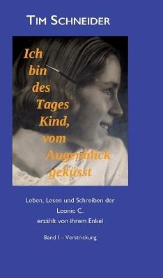 Ich bin des Tages Kind, vom Augenblick geküsst: Leben, Lesen und Schreibern der Leonie C., erzählt von ihrem Enkel - Band I: Verstrickung - Tim Schneider - cover