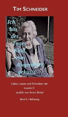 Ich bin des Tages Kind, vom Augenblick geküsst: Leben, Lesen und Schreiben der Leonie C., erzählt von ihrem Enkel - Band II: Befreiung - Tim Schneider - cover