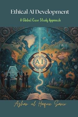 Ethical AI Development: A Global Case Study Approach - Azhar Ul Haque Sario - cover