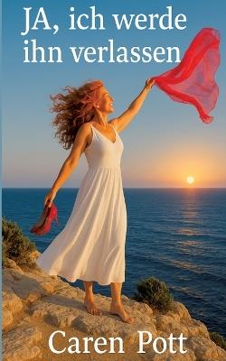 JA, ich werde ihn verlassen: Wenn eine Frau mit 50 neu zu leben beginnt, weil sie raus will aus ihrem eintönigen Eheleben, weil sie endlich wieder guten Sex will, selbstbestimmt leben will. - Caren Pott - cover