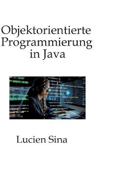 Objektorientierte Programmierung in Java: Schwerpunkt ist die objektorientierte Denkweise: Sie lernen Kapselung, Klassifizierung, Vererbung, Polymorphie, Interfaces, Typparametrisierung (Generics) und Entwurfsüberlegungen, ergänzt durch viele - Lucien Sina - cover