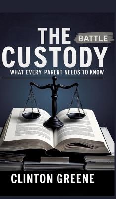 The Custody Battle: What Every Parent Should Know - Clinton Greene - cover