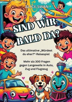 Sind wir bald da?: Das ultimative "Würdest du eher?"-Reisespiel für Kinder ab 7 - Alice Swan - cover