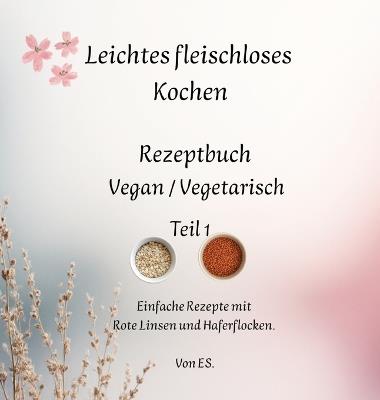 Leichtes fleischloses Kochen einfach in der Zubereitung. Gut geeignet für Neulinge in der fleischlosen Ernährung: Rezeptbuch Vegan / Vegitarisch - Elise Sinclair - cover