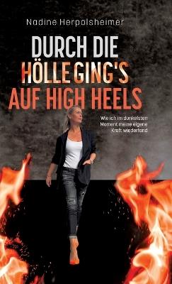 Durch die Hölle ging's auf High Heels: Wie ich im dunkelsten Moment meine eigene Kraft wiederfand - Nadine Herpolsheimer - cover