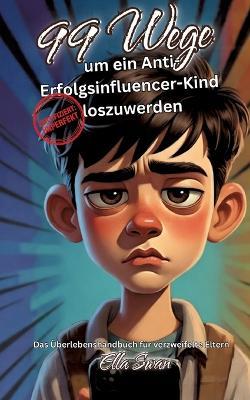 99 Wege um ein Anti-Erfolgsinfluencer-Kind loszuwerden: Das Überlebenshandbuch für verzweifelte Eltern - Ella Swan - cover