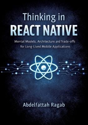 Thinking in React Native: Mental Models, Architecture, and Trade-offs for Long-Lived Mobile Applications - Abdelfattah Ragab - cover