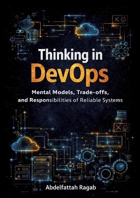 Thinking in DevOps: Mental Models, Trade-offs, and Responsibilities of Reliable Systems - Abdelfattah Ragab - cover