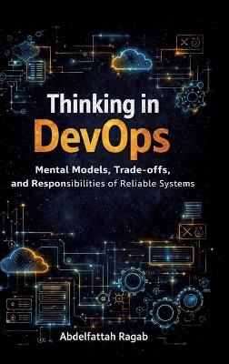 Thinking in DevOps: Mental Models, Trade-offs, and Responsibilities of Reliable Systems - Abdelfattah Ragab - cover
