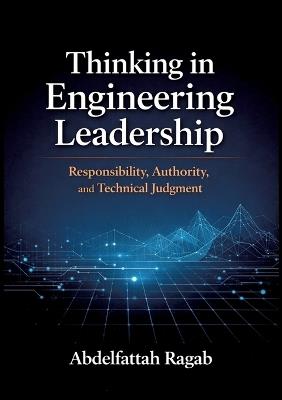Thinking in Engineering Leadership: Responsibility, Authority, and Technical Judgment - Abdelfattah Ragab - cover
