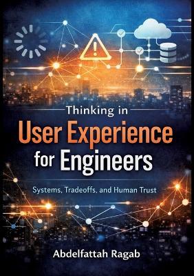 Thinking in User Experience for Engineers: Systems, Tradeoffs, and Human Trust - Abdelfattah Ragab - cover
