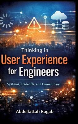 Thinking in User Experience for Engineers: Systems, Tradeoffs, and Human Trust - Abdelfattah Ragab - cover
