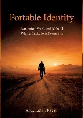 Portable Identity: Reputation, Work, and Selfhood Without Institutional Dependence - Abdelfattah Ragab - cover