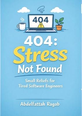 404: Stress Not Found: Small Reliefs for Tired Software Engineers - Abdelfattah Ragab - cover