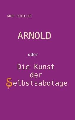 Arnold: oder Die Kunst der Selbstsabotage - Anke Schiller - cover