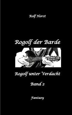 Rogolf der Barde, Live Rollenspiel, Dämonen, Hexen, Schutzamulette, Magier, Polizei, Harz, Höhlen, Brocken, Walpurgisnacht, Rituale, Speere, Armbrust: Rogolf unter Verdacht - Rolf Horst - cover