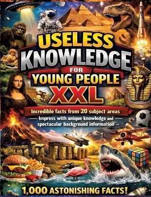 Useless Knowledge for Young People XXL: Incredible facts from 20 subject areas - Impress with unique knowledge and spectacular background information - Dominik Mikulaschek - cover