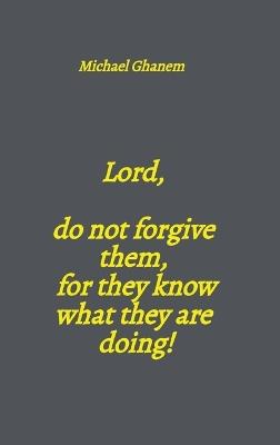 Lord, do not forgive them, for they know what they are doing! - Michael Ghanem - cover