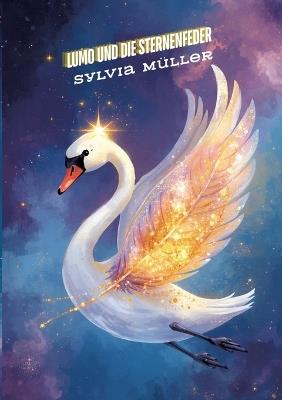 Der Schwan des Universums: Ein besonderes Kinderbuch über Mut, innere Stärke und Selbstvertrauen für wundervolle Schan, Lumo und die Sternenfeder: Lumo und die Sternenfeder*: Ein Titel, der den Helden und seinen treuen Begleiter in den Mittelpunkt stellt. - Sylvia Müller - cover